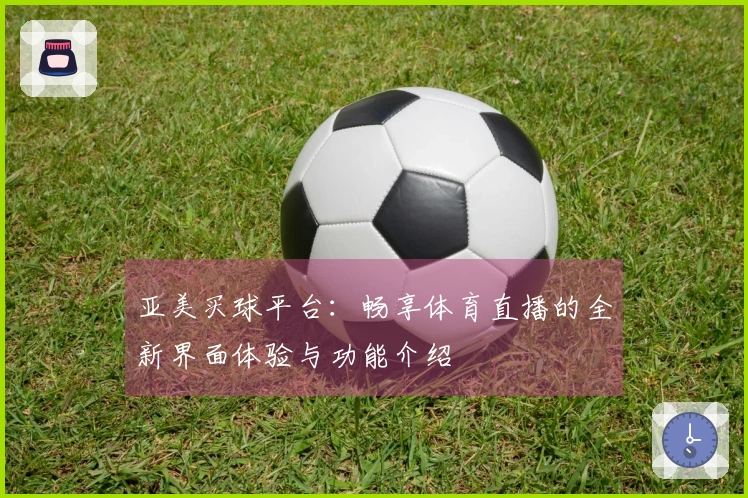 亚美买球平台：畅享体育直播的全新界面体验与功能介绍