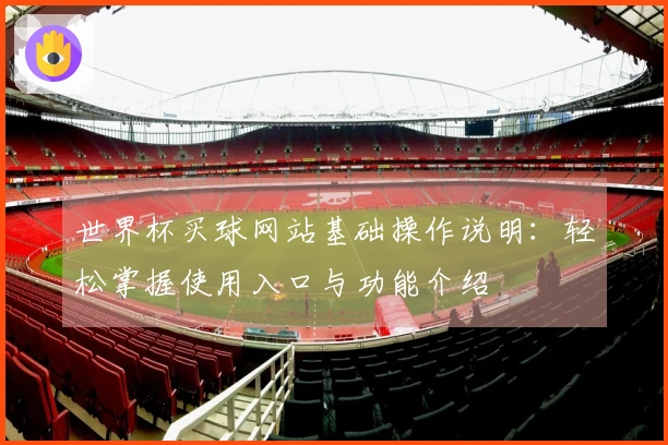 世界杯买球网站基础操作说明：轻松掌握使用入口与功能介绍