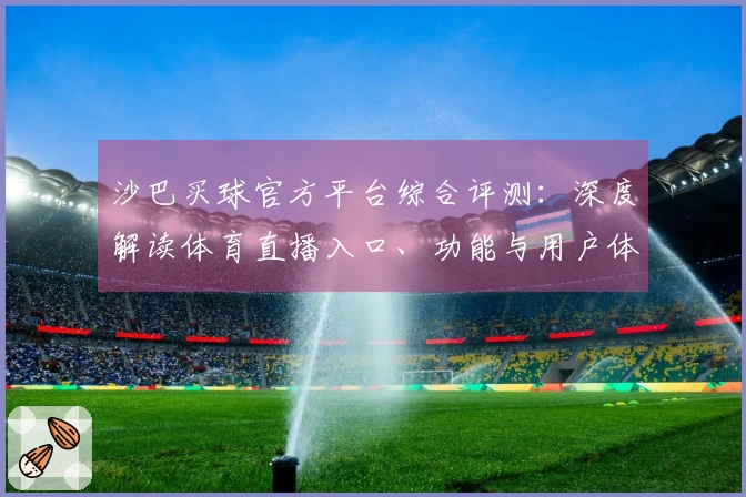 沙巴买球官方平台综合评测：深度解读体育直播入口、功能与用户体验
