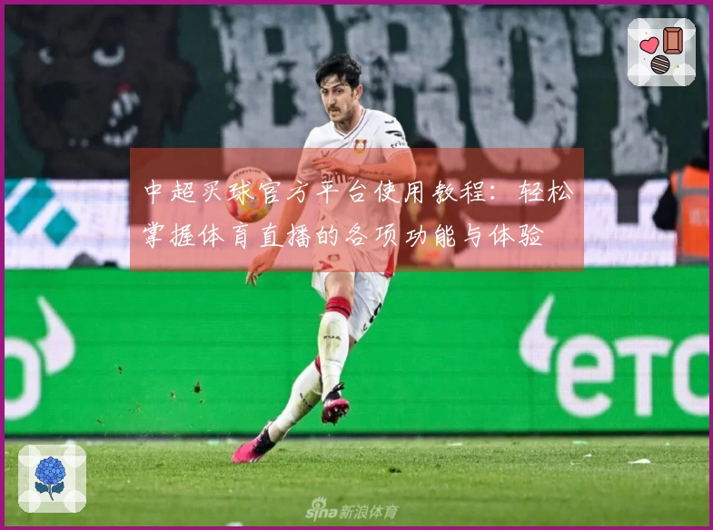 中超买球官方平台使用教程：轻松掌握体育直播的各项功能与体验