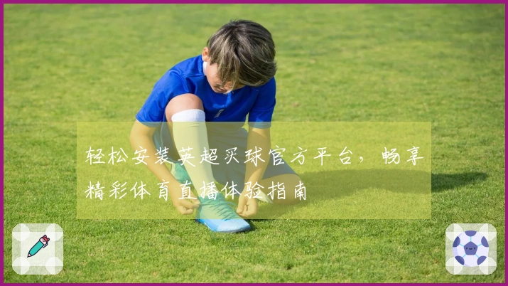 轻松安装英超买球官方平台，畅享精彩体育直播体验指南