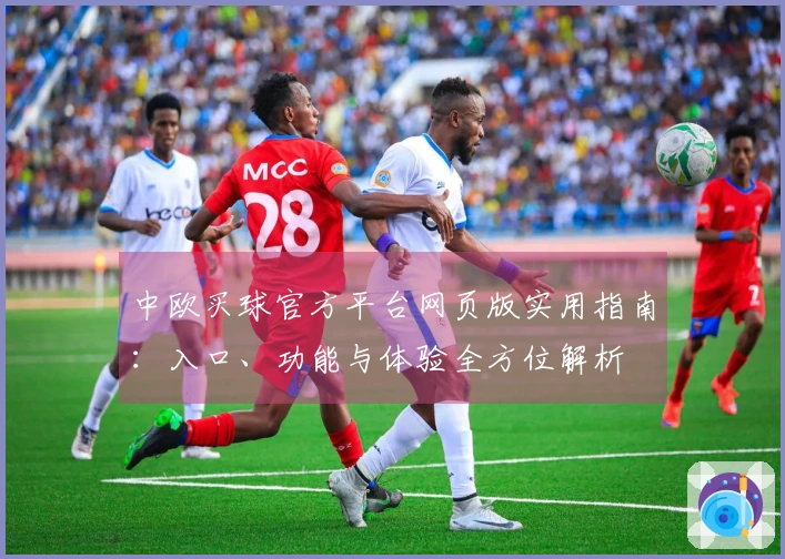 中欧买球官方平台网页版实用指南：入口、功能与体验全方位解析