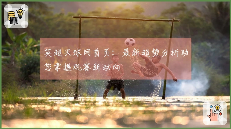 英超买球网首页：最新趋势分析助您掌握观赛新动向