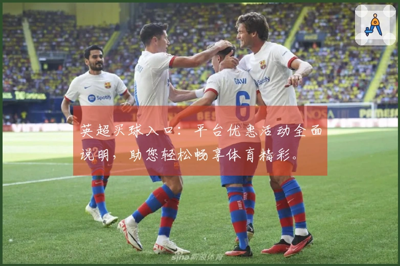 英超买球入口:平台优惠活动全面说明,助您轻松畅享体育精彩。