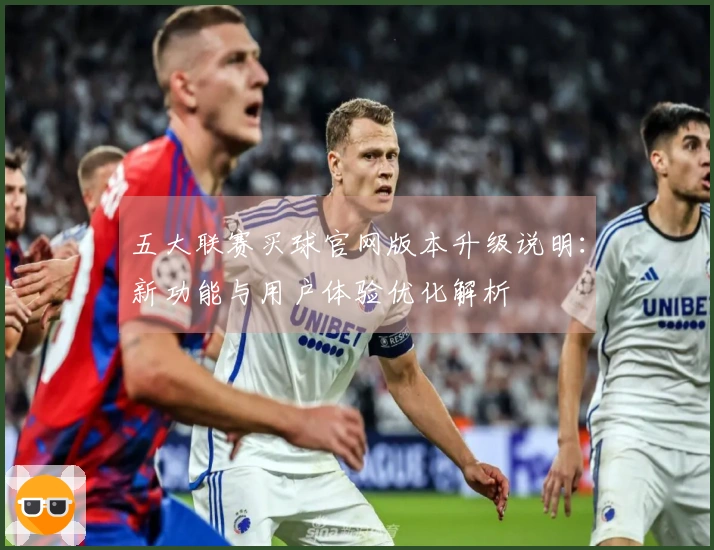 五大联赛买球官网版本升级说明：新功能与用户体验优化解析