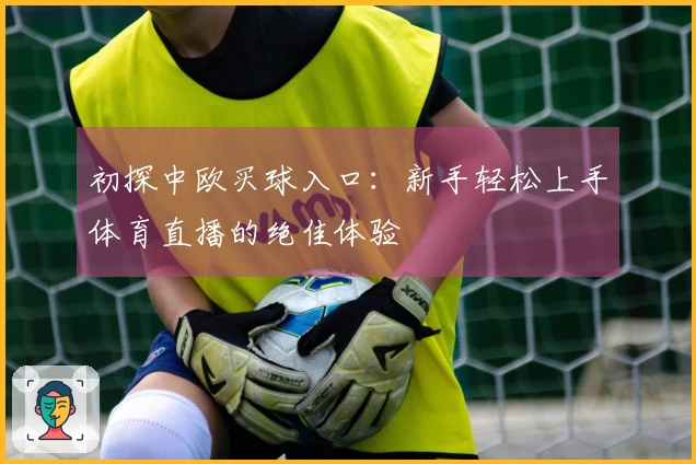 初探中欧买球入口：新手轻松上手体育直播的绝佳体验