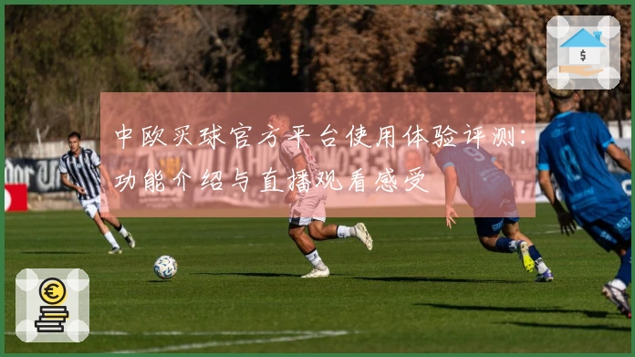中欧买球官方平台使用体验评测：功能介绍与直播观看感受