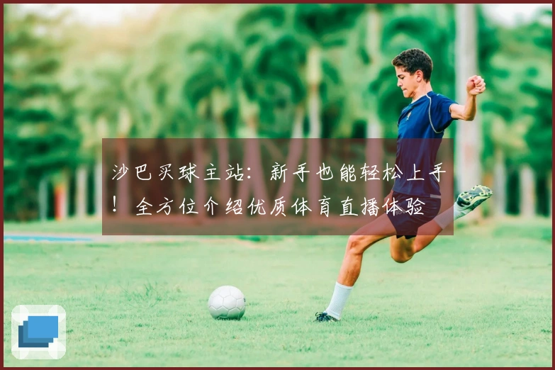 沙巴买球主站:新手也能轻松上手!全方位介绍优质体育直播体验