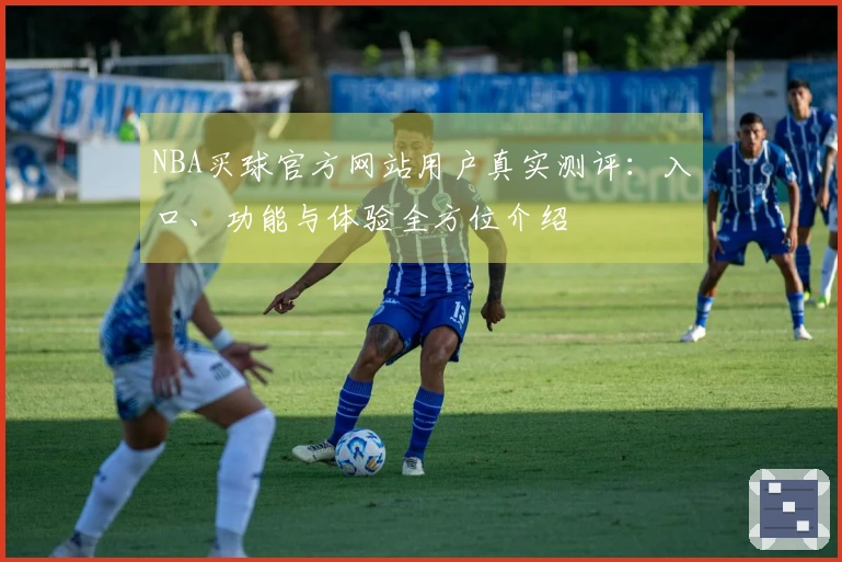 NBA买球官方网站用户真实测评：入口、功能与体验全方位介绍