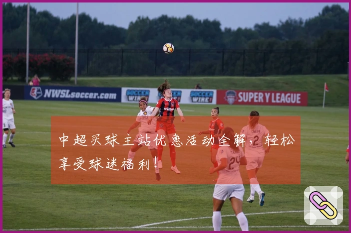 中超买球主站优惠活动全解，轻松享受球迷福利！