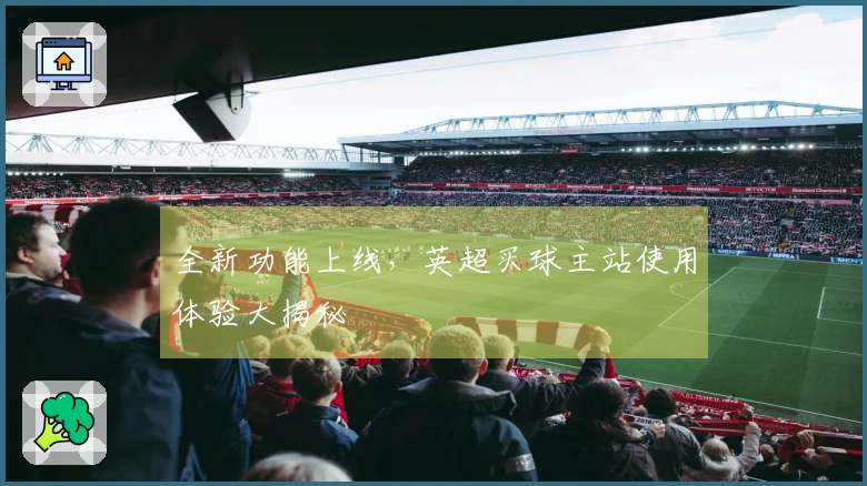 全新功能上线,英超买球主站使用体验大揭秘