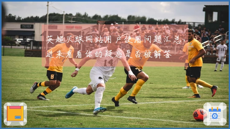 英超买球网站用户使用问题汇总，进来看看你的疑惑是否被解答