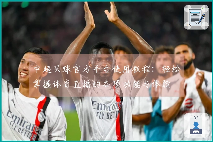 中超买球官方平台使用教程：轻松掌握体育直播的各项功能与体验