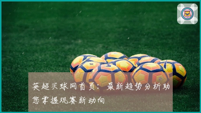 英超买球网首页:最新趋势分析助您掌握观赛新动向
