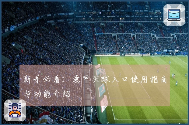 新手必看：意甲买球入口使用指南与功能介绍